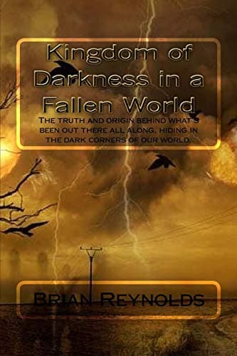 Kingdom of Darkness in a fallen World: The truth and origin behind what’s been out there all along, hiding in the dark corners of our world. Paperback – December 14, 2015