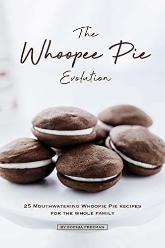 The Whoopee Pie Evolution: 25 Mouthwatering Whoopie Pie Recipes for The Whole Family