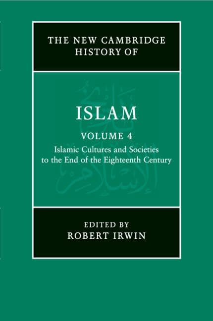 The New Cambridge History of Islam: Volume 4, Islamic Cultures and Societies to the End of the Eighteenth Century