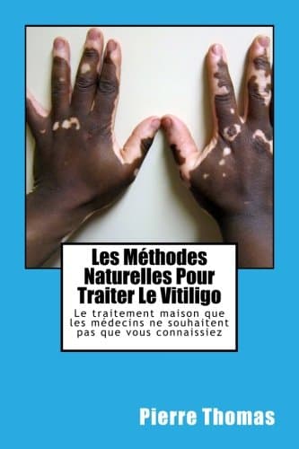 Les Méthodes Naturelles Pour Traiter Le Vitiligo: Le traitement maison que les médecins ne souhaitent pas que vous connaissiez Paperback – 15 Oct. 2016