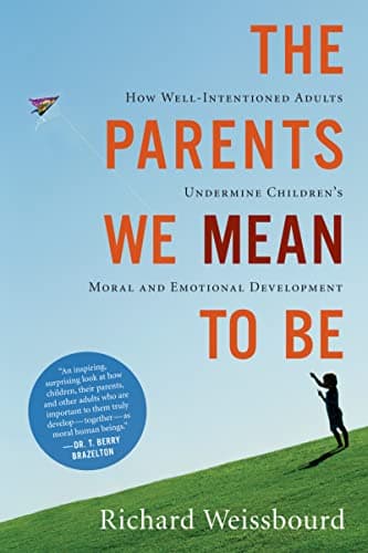 The Parents We Mean To Be: How Well-Intentioned Adults Undermine Children's Moral and Emotional Development