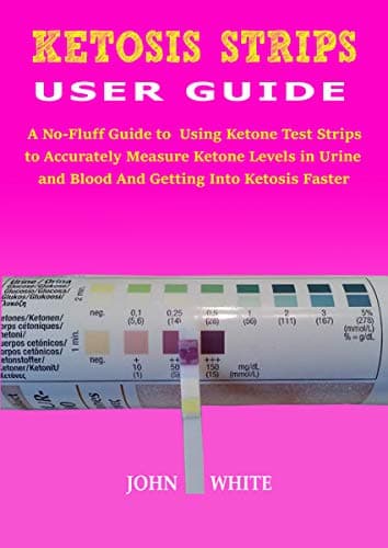 KETOSIS STRIPS USER GUIDE: A No-Fluff Guide to Using Ketone Test Strips to Accurately Measure Ketone Levels in Urine and Blood and Getting into Ketosis Faster