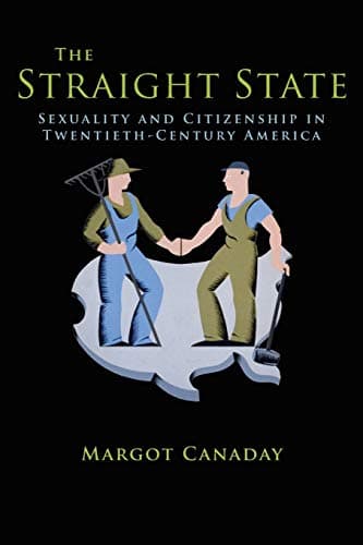 The Straight State: Sexuality and Citizenship in Twentieth-Century America (Politics and Society in Modern America, 74)