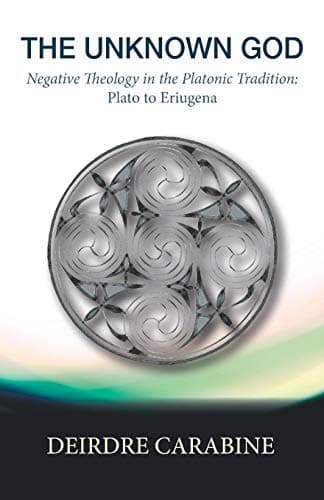 The Unknown God: Negative Theology in the Platonic Tradition: Plato to Eriugena