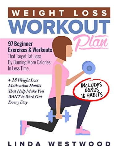 Weight Loss Workout Plan: 97 Beginner Exercises & Workouts That Target Fat Loss By Burning More Calories In Less Time + 18 Weight Loss Motivation Habits That Help Make You WANT to Work Out Every Day