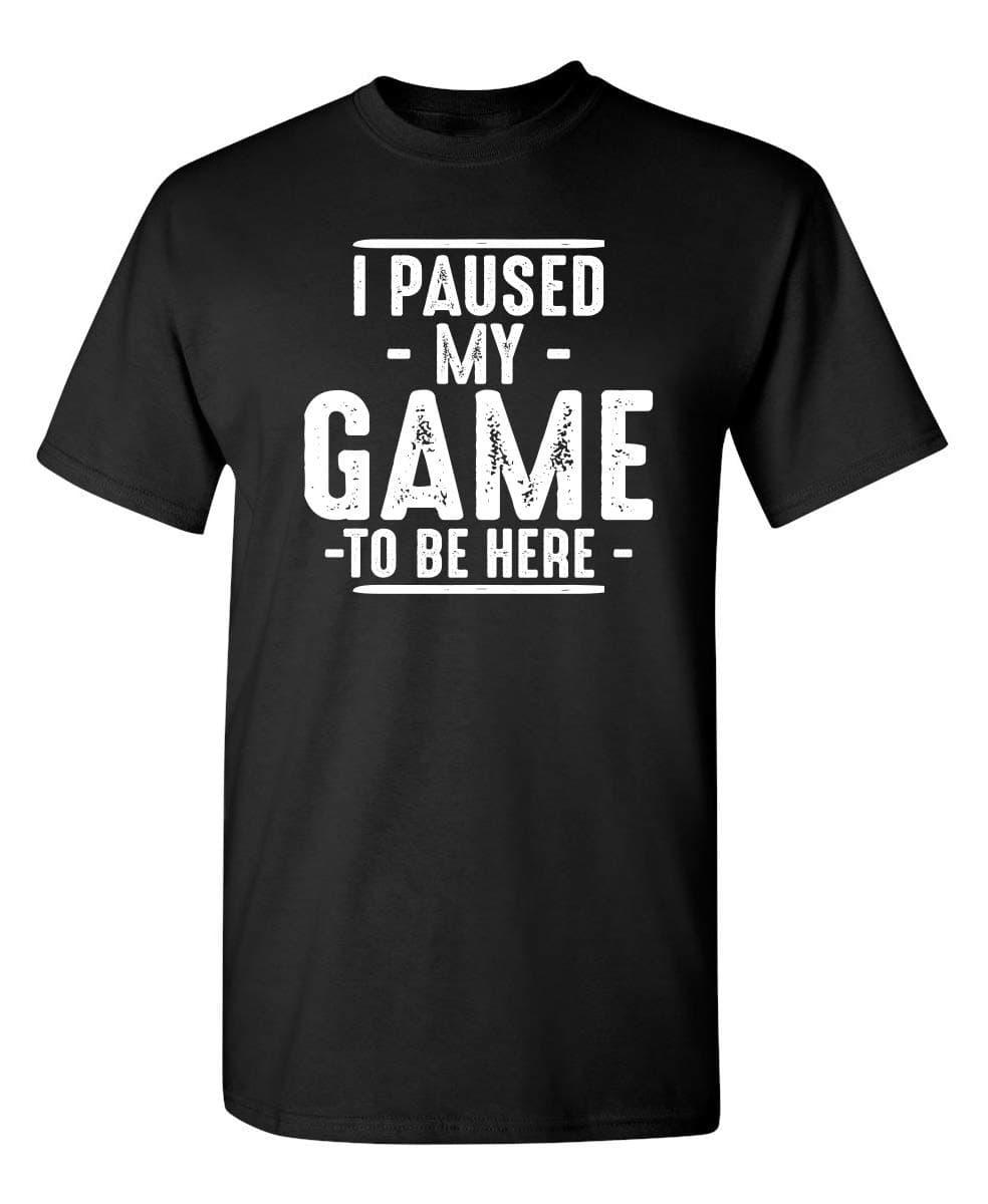 I Paused My Game to Be Here Shirt | Bold Statement Graphic Tees Men Unique Novelty Sarcastic Funny T Shirts