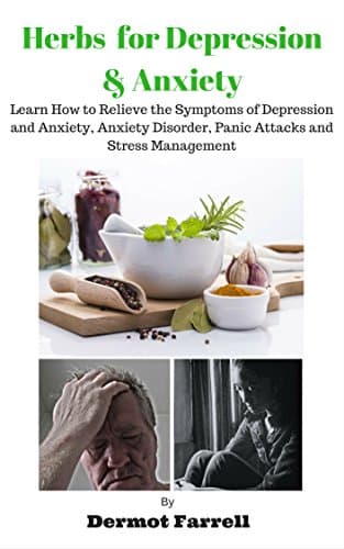 Herbs for Depression and Anxiety: LEARN HOW TO RELIEVE THE SYMPTOMS OF DEPRESSION AND ANXIETY, ANXIETY DISORDER, PANIC ATTACKS AND STRESS MANAGEMENT (HERBAL ... MENTAL AND EMOTIONAL WELL-BEING Book 1)