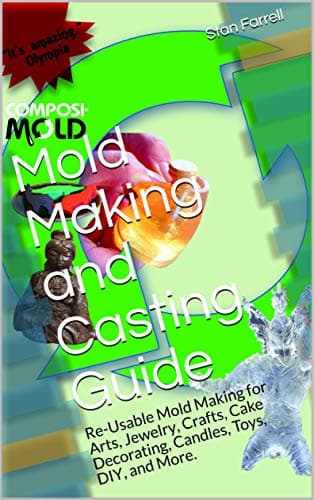 Mold Making and Casting Guide: Re-Usable Mold Making for Arts, Jewelry, Crafts, Cake Decorating, Candles, Toys, DIY, and More.