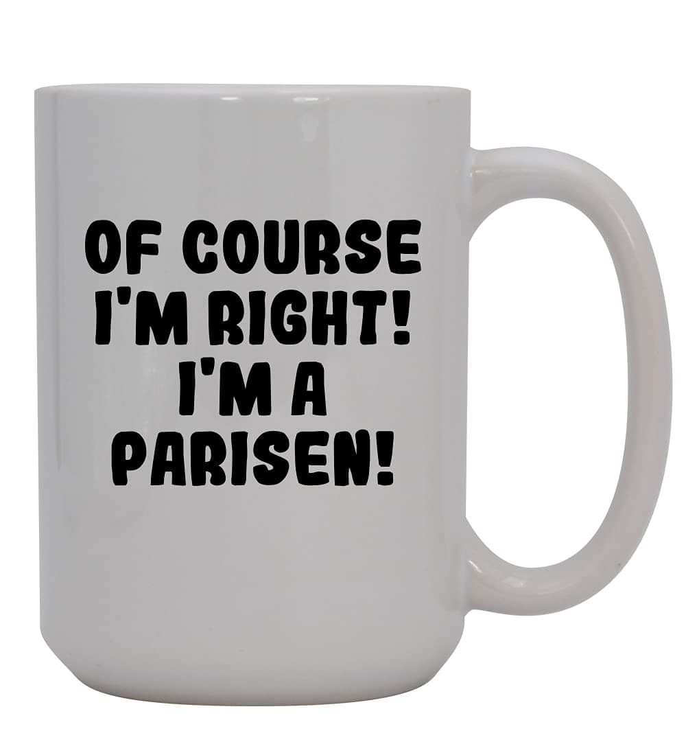 Of Course I'm Right! I'm A Parisen! - 15oz Ceramic Coffee Mug, White