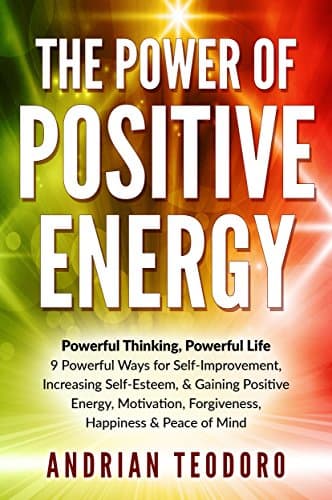 The Power of Positive Energy: Powerful Thinking, Powerful Life: 9 Powerful Ways for Self-Improvement,Increasing Self-Esteem,& Gaining Positive Energy,Motivation,Forgiveness,Happiness & Peace of Mind. Kindle Edition