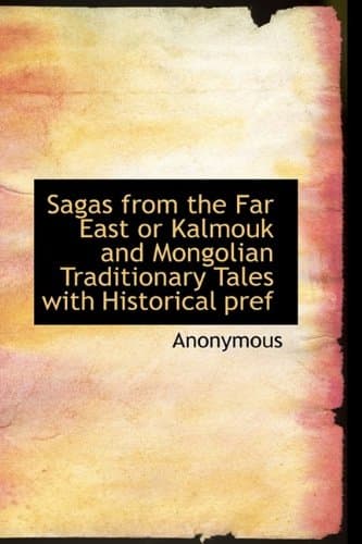 Sagas from the Far East or Kalmouk and Mongolian Traditionary Tales with Historical Pref