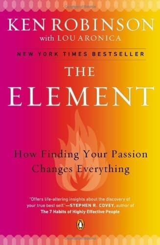 The Element: How Finding Your Passion Changes Everything: Written by Ken Robinson, 2010 Edition, (Reprint) Publisher: Penguin Books [Paperback]