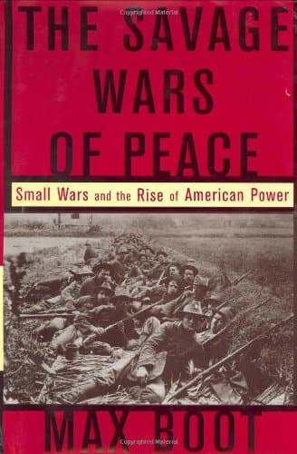 The Savage Wars of Peace: Small Wars and the Rise of American Power