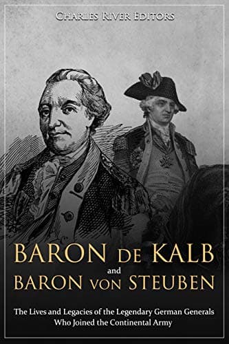 Baron de Kalb and Baron von Steuben: The Lives and Legacies of the Legendary German Generals Who Joined the Continental Army Kindle Edition