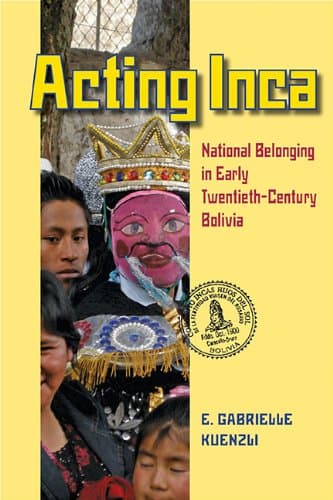 Acting Inca: National Belonging in Early Twentieth-Century Bolivia (Pitt Latin American Series) Paperback – June 24, 2013