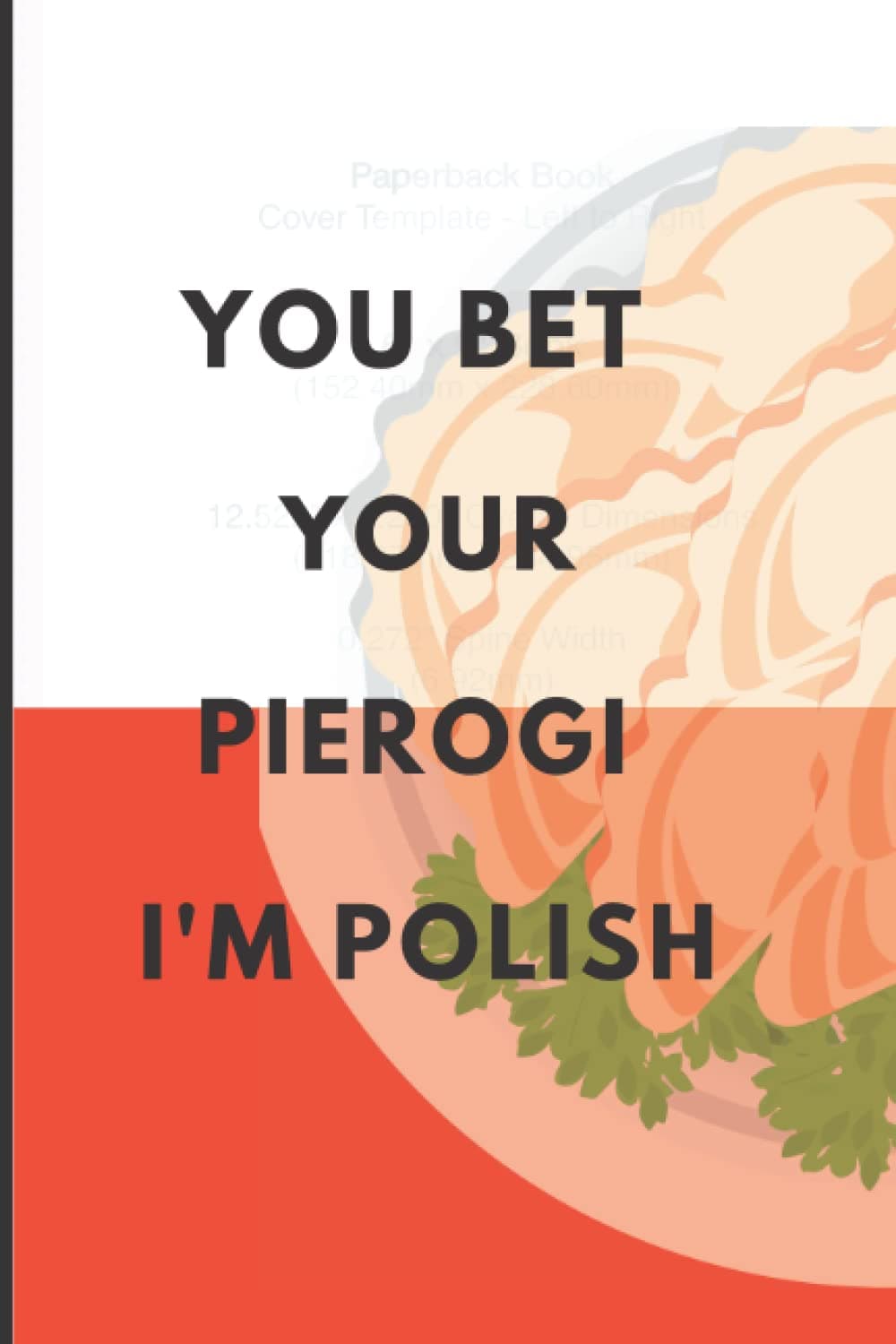 YOU BET YOUR PIEROGI. I'M POLISH: Polish quotations lined notebook, 120 pages, 6 x 9 inches; great for young people, kids, and adults. Ideal for ... commercial, and professional purposes.