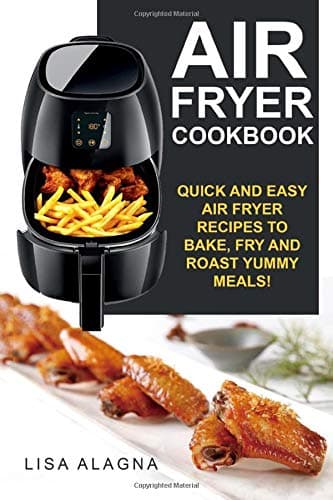 Air Fryer Cookbook: Quick and Easy Air Fryer Recipes To Bake, Fry And Roast Yummy Meals!