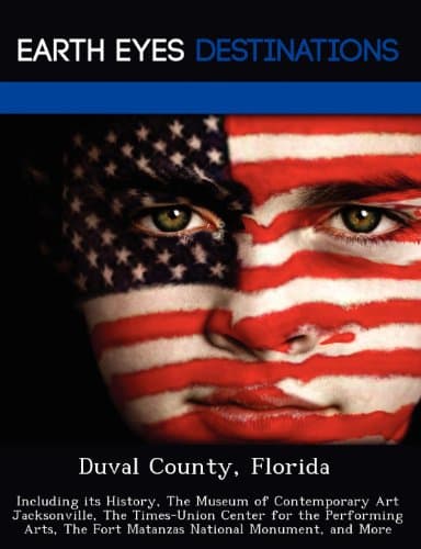 Duval County, Florida: Including its History, The Museum of Contemporary Art Jacksonville, The Times-Union Center for the Performing Arts, The Fort Matanzas National Monument, and More Paperback – August 2, 2012