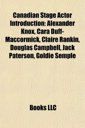 Canadian Stage Actor Introduction: Alexander Knox, Jack Paterson, Cara Duff-Maccormick, Claire Rankin, Douglas Campbell, Goldie Semple