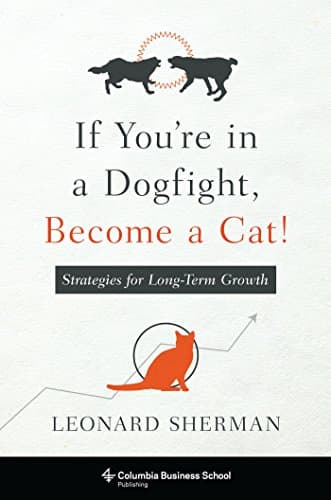 If You're in a Dogfight, Become a Cat!: Strategies for Long-Term Growth (Columbia Business School Publishing)