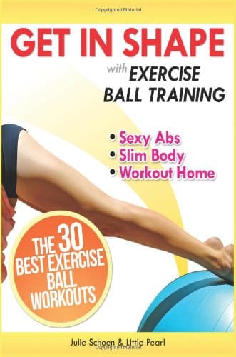 Get In Shape With Exercise Ball Training: The 30 Best Exercise Ball Workouts For Sexy Abs And A Slim Body At Home (Get In Shape Workout Routines and Exercises)