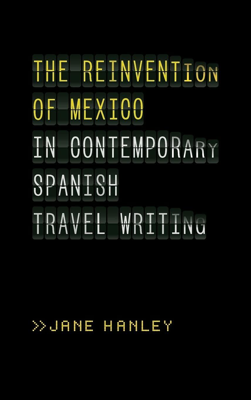 The Reinvention of Mexico in Contemporary Spanish Travel Writing