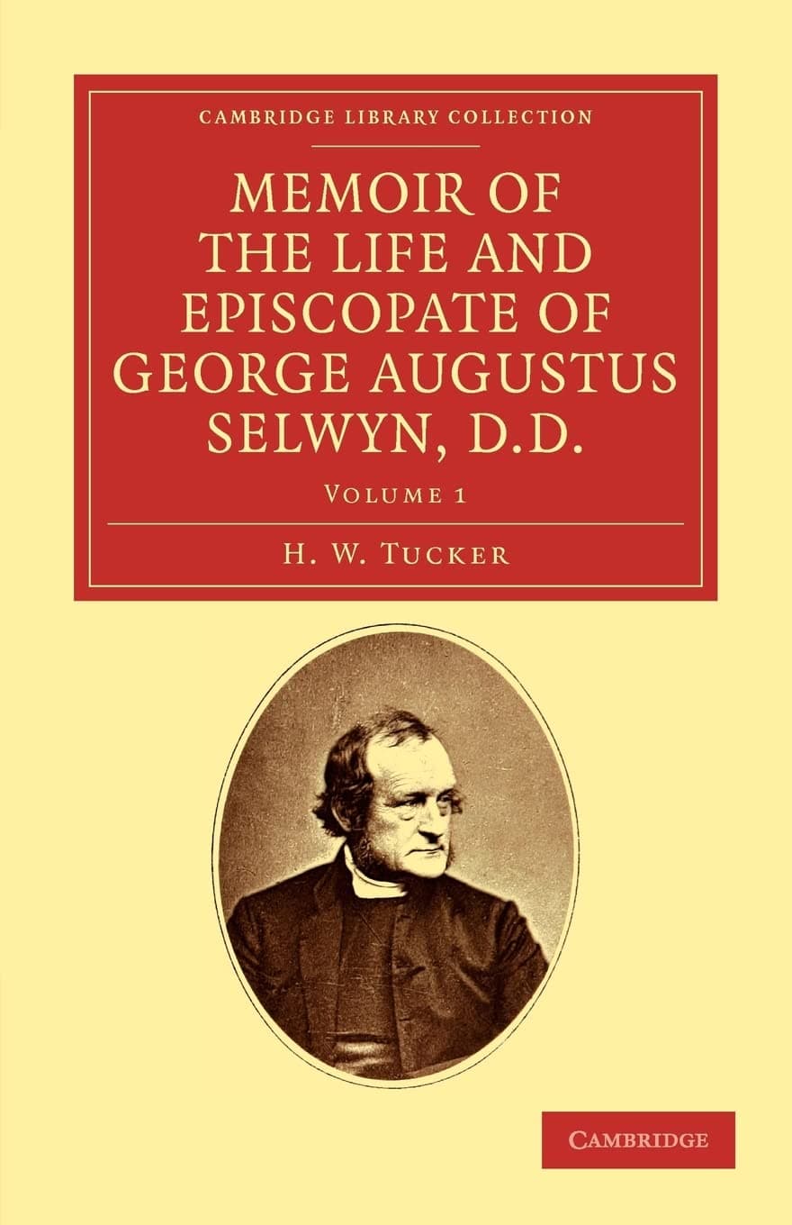 Memoir of the Life and Episcopate of George Augustus Selwyn, D.D.: Bishop of New Zealand, 1841–1869, Bishop of Lichfield, 1867–1878: Volume 1 (Memoir ... of George Augustus Selwyn, D.D. 2 Volume Set)