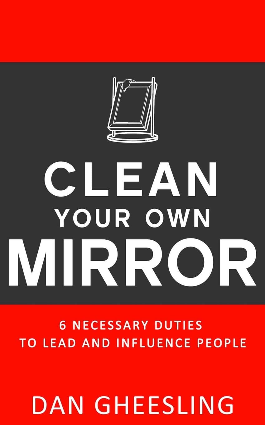 Clean Your Own Mirror: 6 Necessary Duties to Lead and Influence People: Clean Your Own Mirror: 6 Necessary Duties to Lead and Influence People Paperback – November 26, 2013