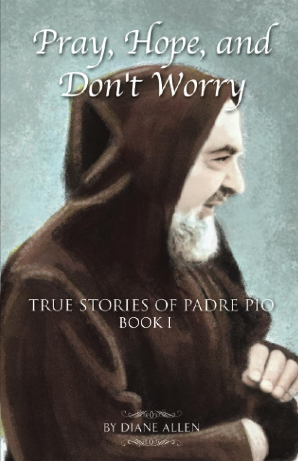 Independently Published Pray, Hope, and Don't Worry: True Stories of Padre Pio Book I