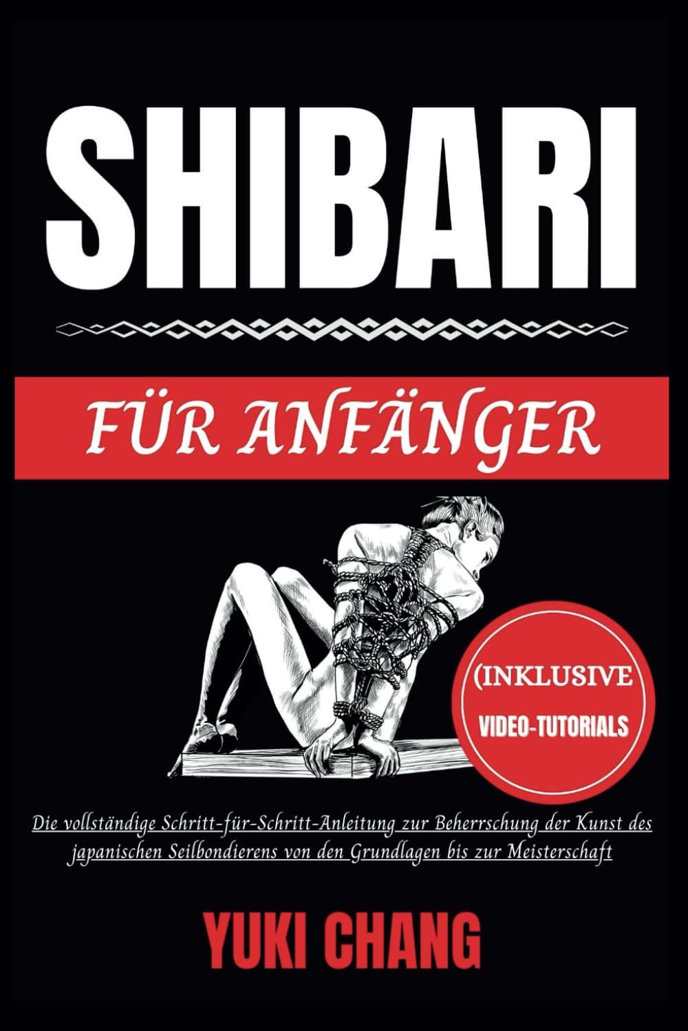 Shibari Fr Anfnger: Die vollstndige Schritt-fr-Schritt-Anleitung zur Beherrschung der Kunst des japanischen Seilbondierens von den Grundlagen bis zur Meisterschaft (Inklusive Video-Tutorials)
