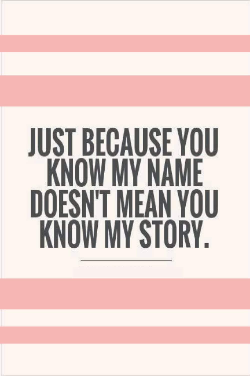 Just because you know my name, doesn't mean you know my story (pink): 6 x 9" Notebook to Write In with 110 Lined College Ruled Pages beautiful design