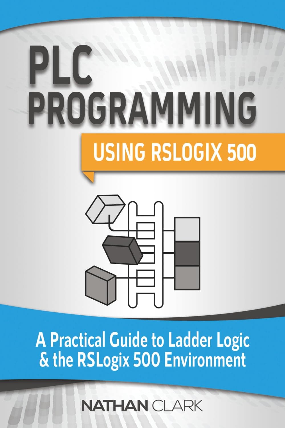 PLC Programming Using RSLogix 500: A Practical Guide to Ladder Logic and the RSLogix 500 Environment (Allen‑Bradley)