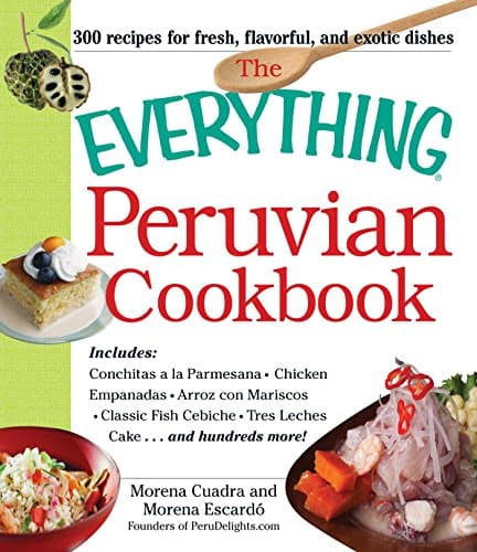 The Everything Peruvian Cookbook: Includes Conchitas a la Parmesana, Chicken Empanadas, Arroz con Mariscos, Classic Fish Cebiche, Tres Leches Cake and hundreds more! (Everything®) Kindle Edition