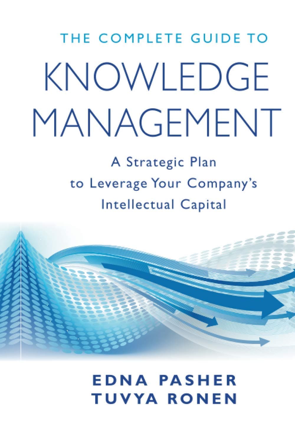 The Complete Guide to Knowledge Management: A Strategic Plan to Leverage Your Company's Intellectual Capital