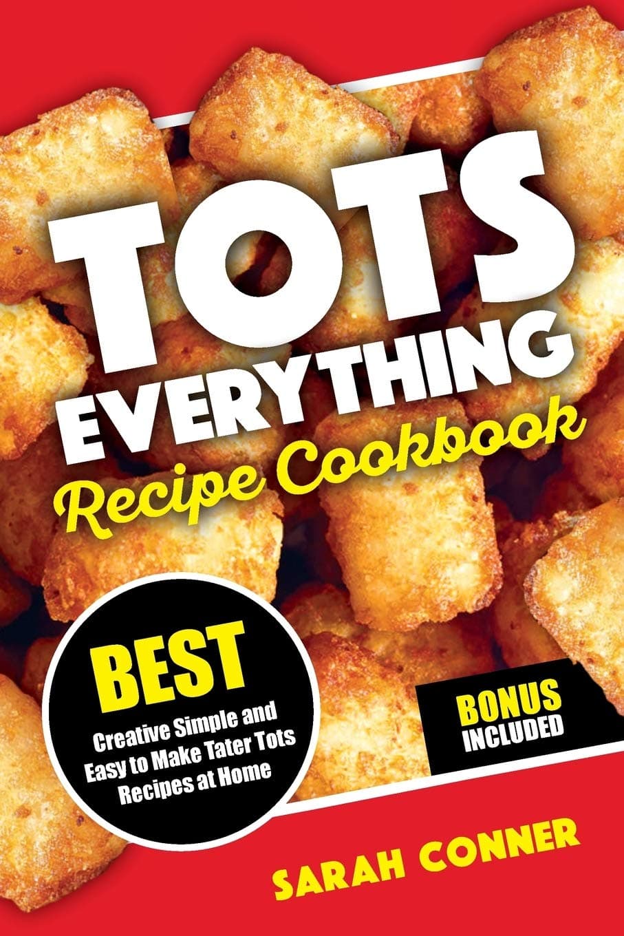 TOTS EVERYTHING Recipe Cookbook: BEST Creative Simple and Easy to Make Tater Tot Recipes at Home Paperback – July 22, 2018