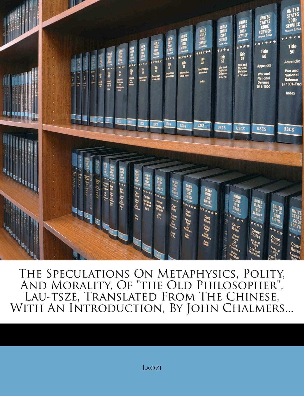 The Speculations on Metaphysics, Polity, and Morality, of the Old Philosopher, Lau-Tsze, Translated from the Chinese, with an Introduction, by John Chalmers...