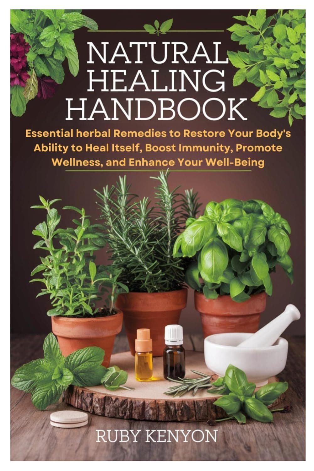Natural Healing Handbook: Essential herbal Remedies to Restore Your Body's Ability to Heal Itself, Boost Immunity, Promote Wellness, and Enhance Your Well-Being