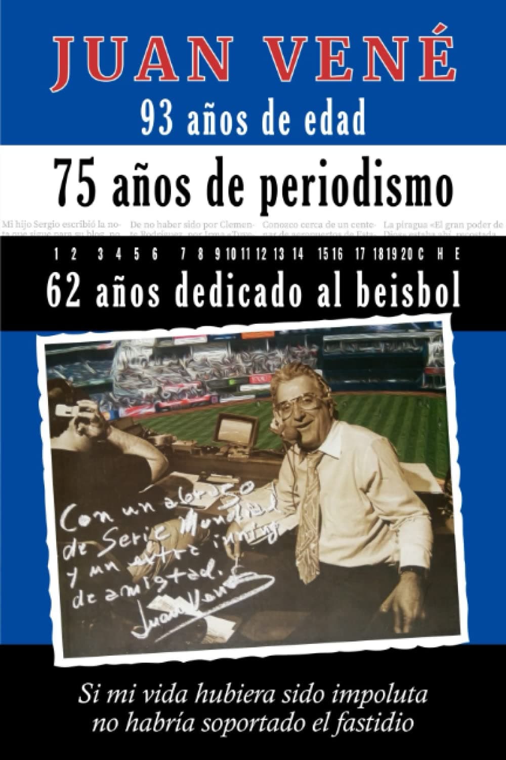 93 años de edad 75 años de periodismo 62 años dedicado al beisbol: Si mi vida hubiera sido impoluta no habría soportado el fastidio (Juan Vené en el Beisbol) (Spanish Edition) Paperback – May 23, 2022