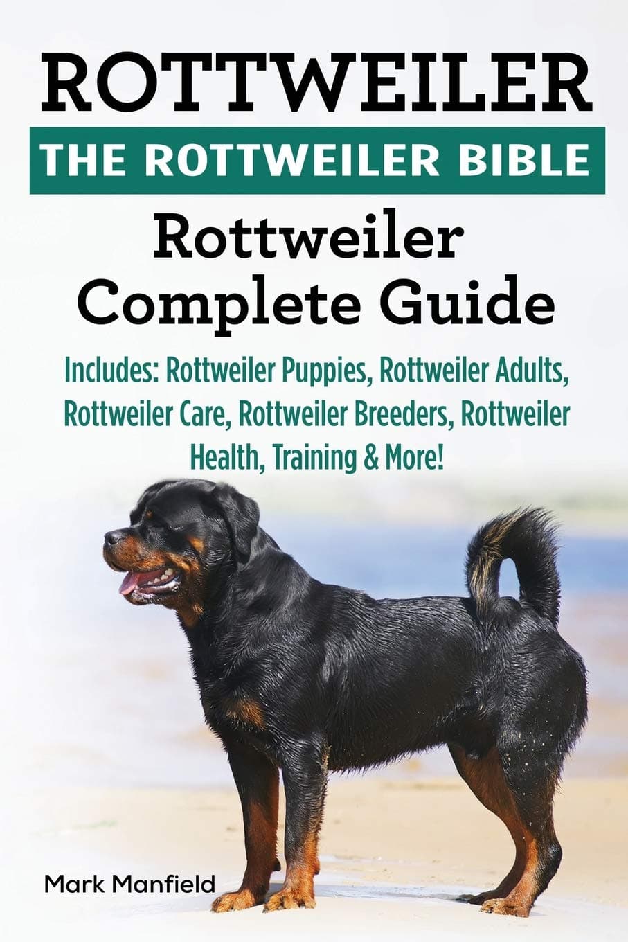 Rottweiler: The Rottweiler Bible: Rottweiler Complete Guide Includes: Rottweiler Puppies, Rottweiler Adults, Rottweiler Care, Rottweiler Breeders, Rottweiler Health, Training & More! Paperback – March 21, 2017