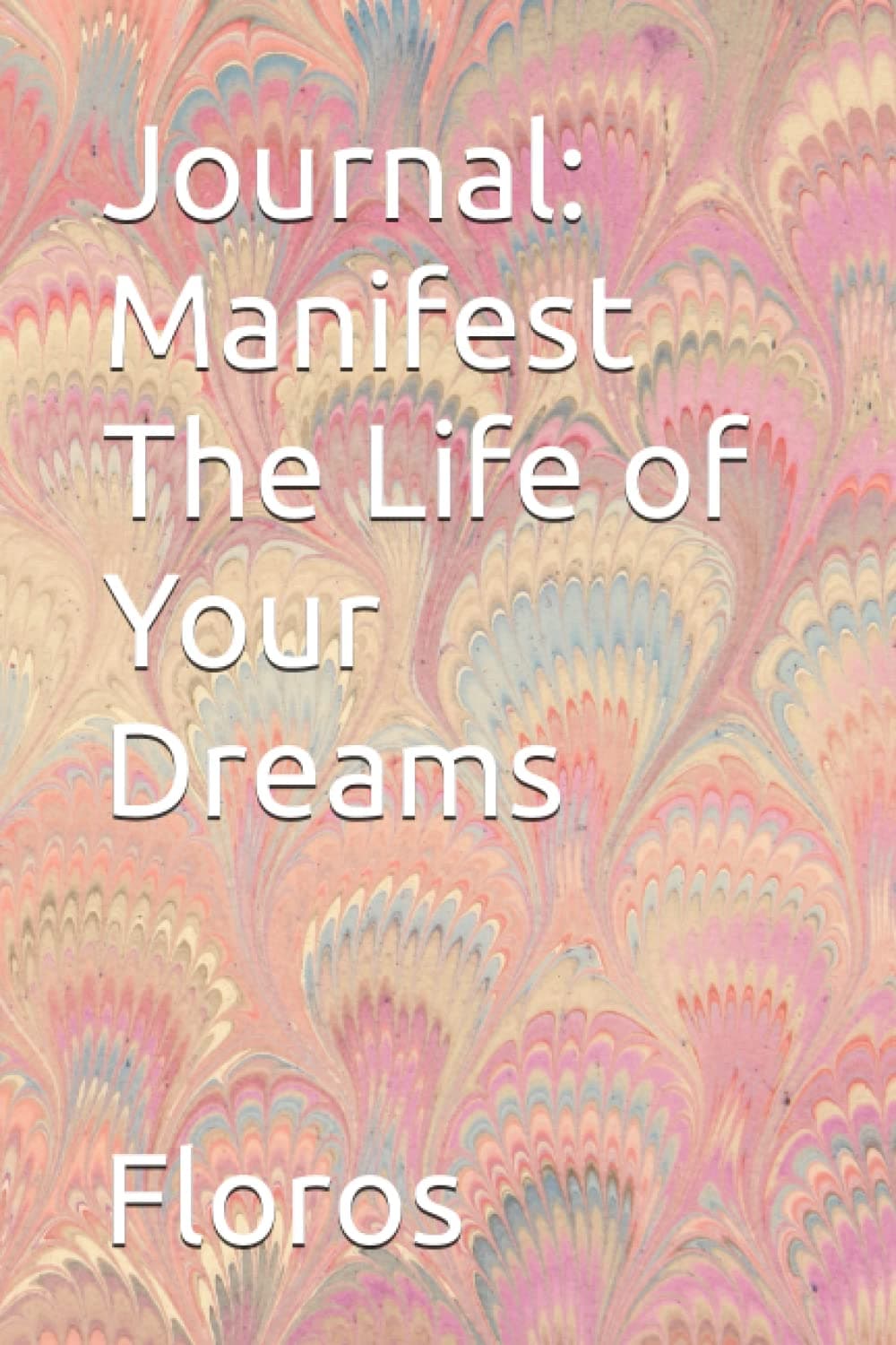 Journal: Manifest The Life of Your Dreams