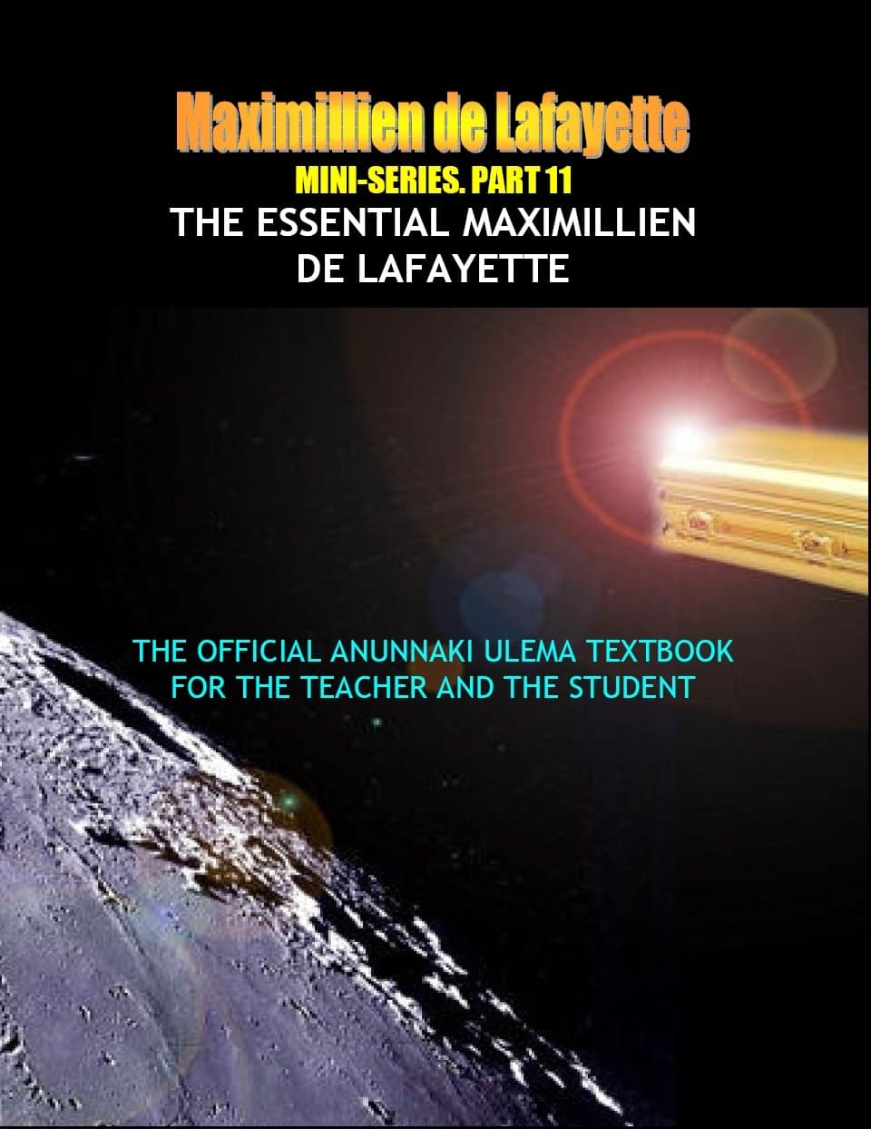 MINI SERIES. PART 11. THE ESSENTIAL MAXIMILLIEN DE LAFAYETTE. The Official Anunnaki Ulema Textbook for the Teacher and the Student. (The Road to Enlightenment and Ultimate Knowledge) Kindle Edition