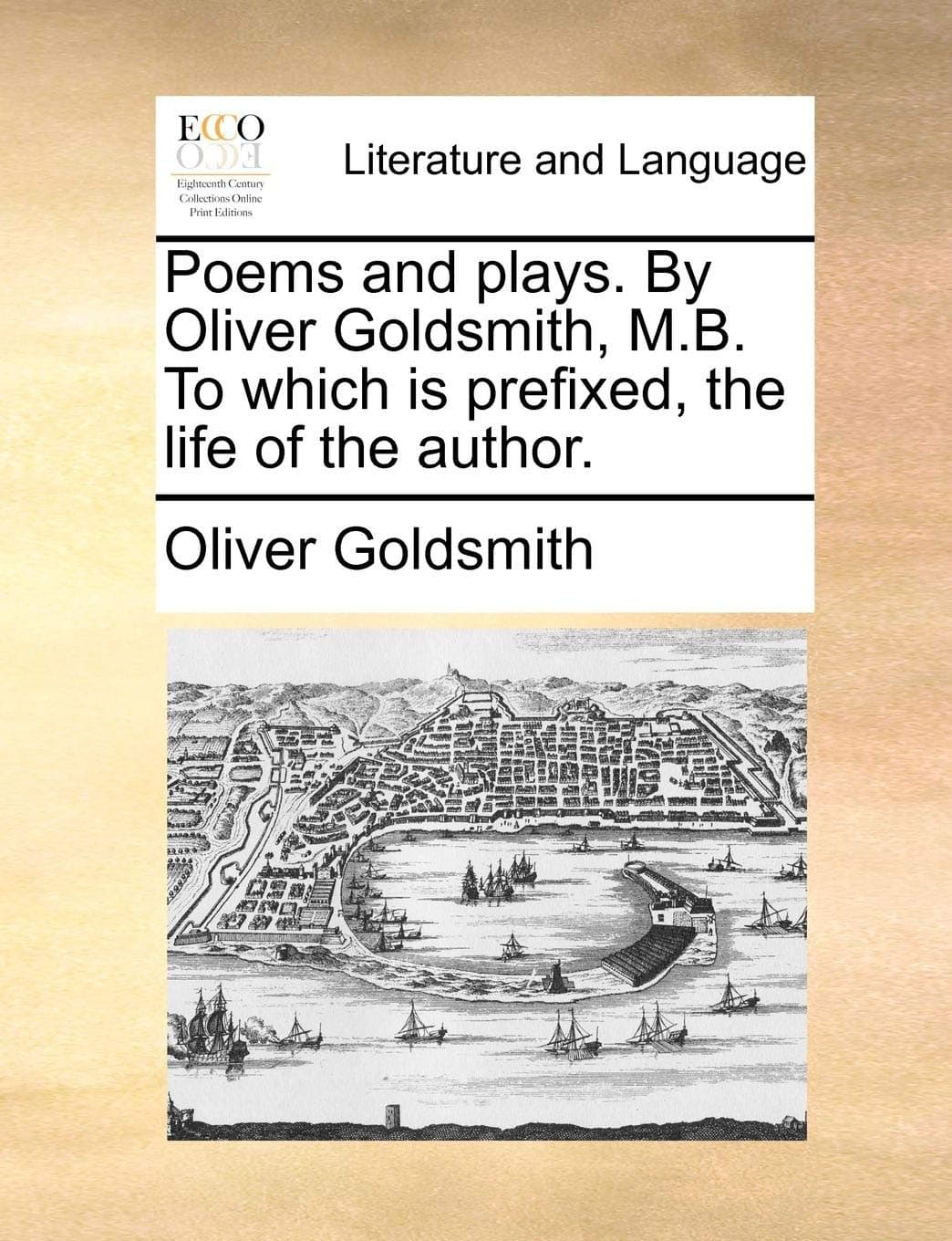 Poems and Plays. by Oliver Goldsmith, M.B. to Which Is Prefixed, the Life of the Author.