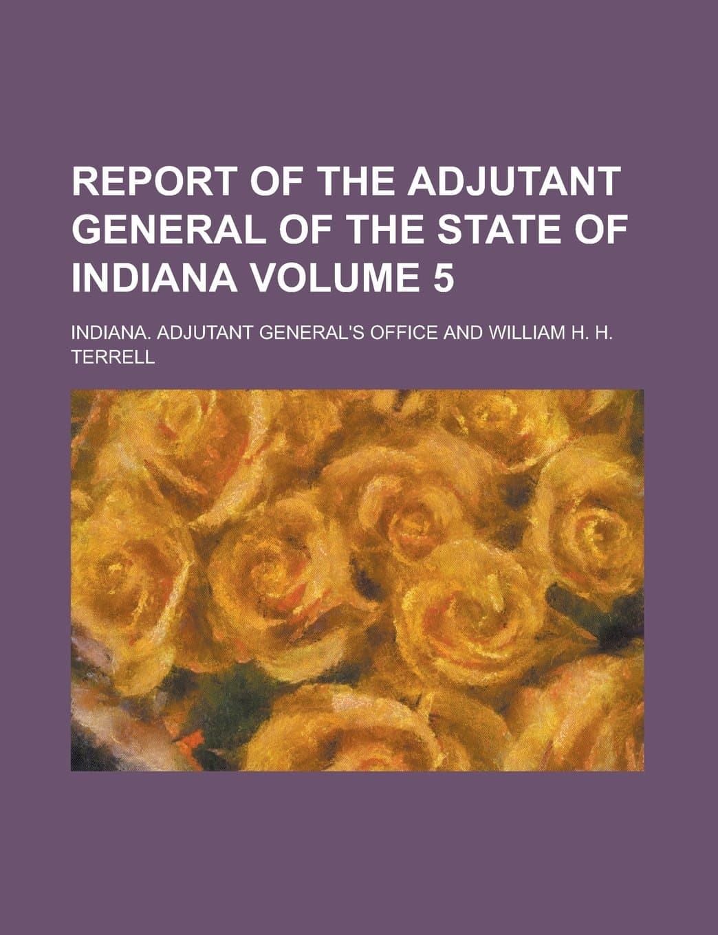 Report of the Adjutant General of the State of Indiana Volume 5