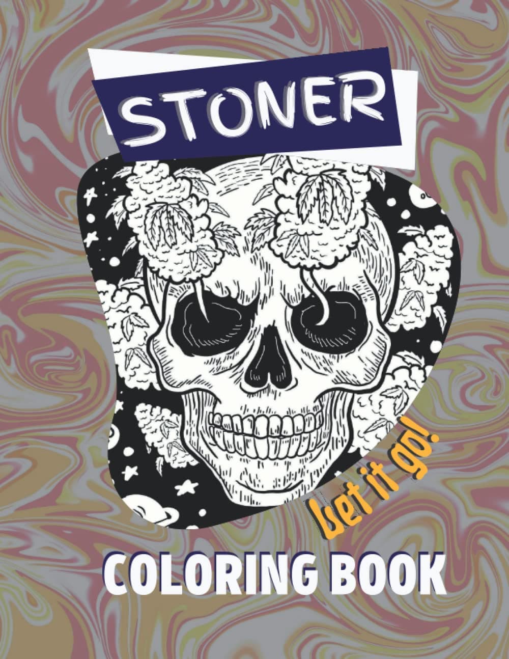 Stoner Let it Go Coloring Book: STONER COLORING BOOK FOR ADULTS I FUN TRIPPY PSYCHEDELIC STRESS RELIEF