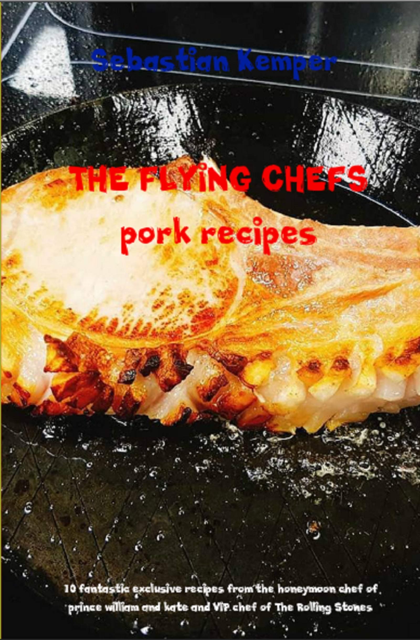 THE FLYING CHEFS pork recipes: 10 fantastic exclusive recipes from the honeymoon chef of prince william and kate and VIP chef of The Rolling Stones: 25 (Flying Chefs Recipes)