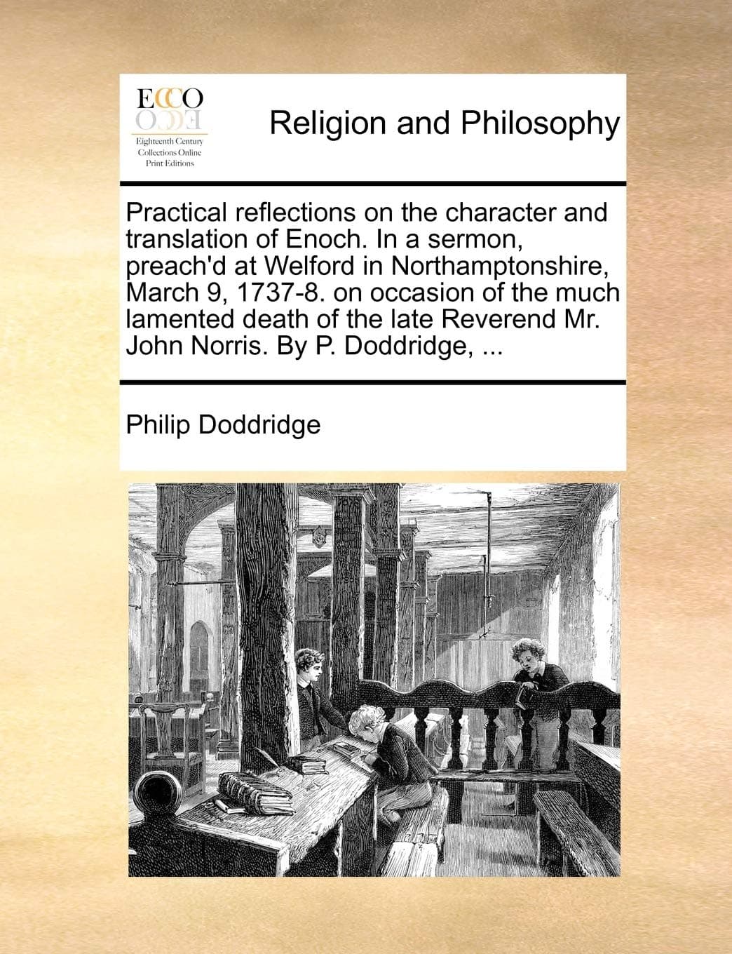 Philip DoddridgePractical Reflections on the Character and Translation of Enoch. in a Sermon, Preach'd at Welford in Northamptonshire, March 9, 1737-8. on Occasion of ... Mr. John Norris. by P. Doddridge, ...