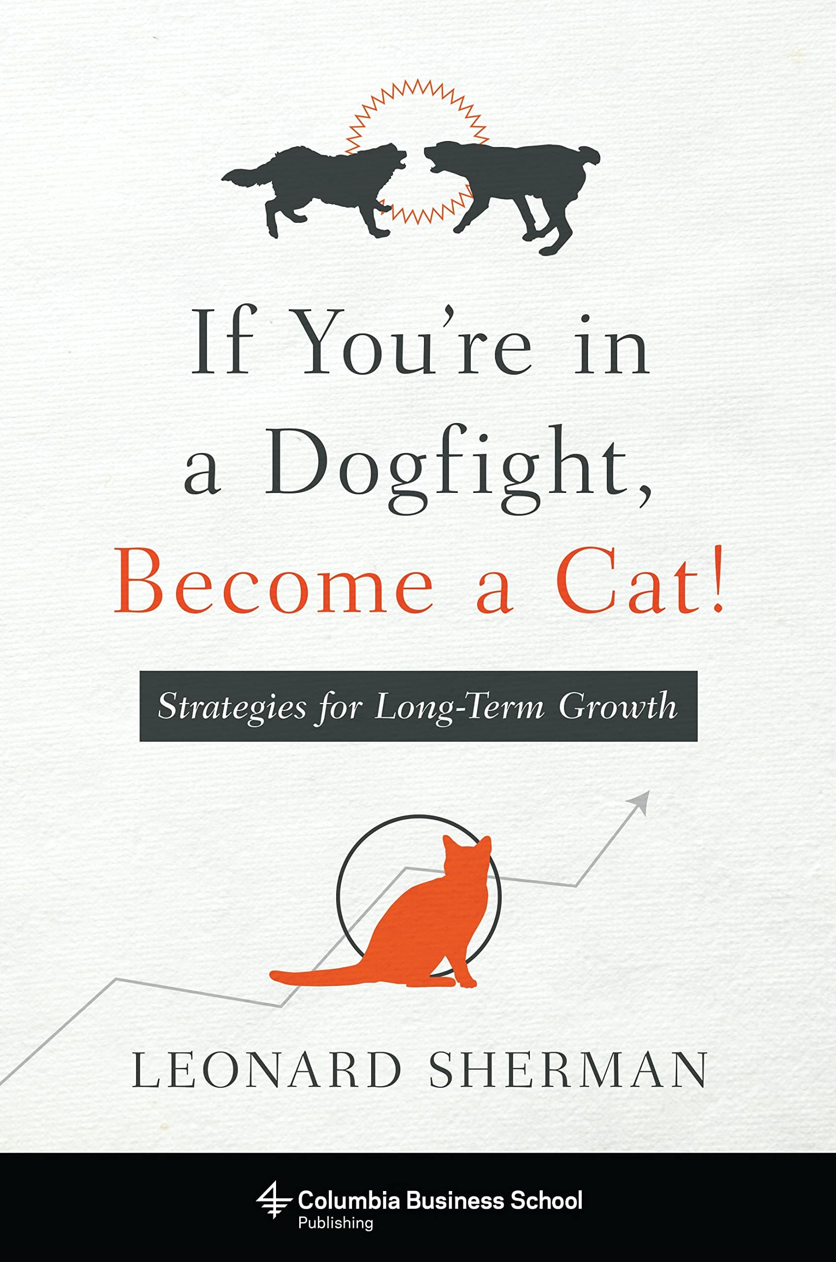 If You're in a Dogfight, Become a Cat!: Strategies for Long-Term Growth (Columbia Business School Publishing) Hardcover – Illustrated, January 10, 2017