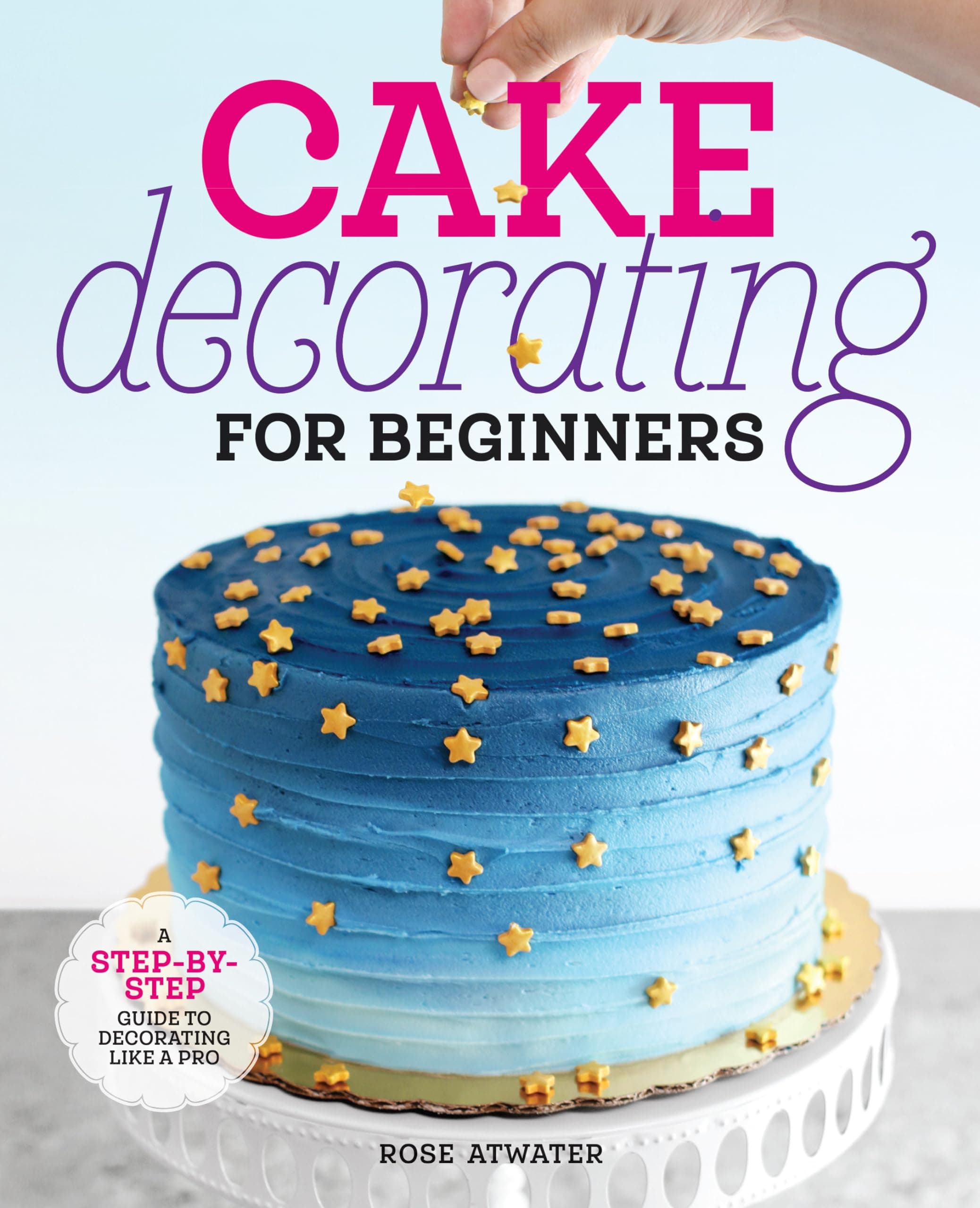 Cake Decorating for Beginners: A Step-by-Step Guide to Decorating Like a Pro Paperback – 24 December 2019