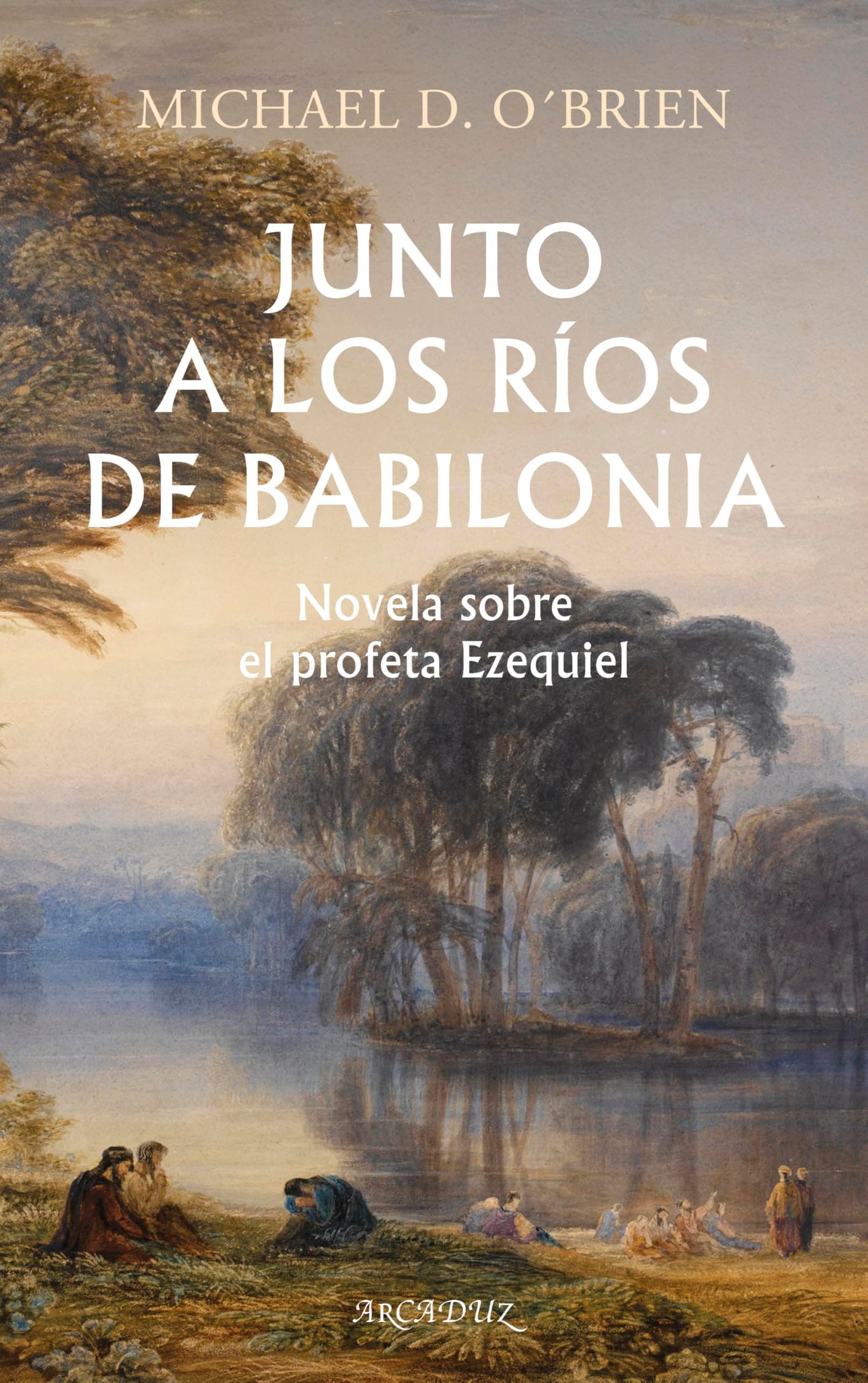 Junto a los ríos de Babilonia: Novela sobre el profeta Ezequiel