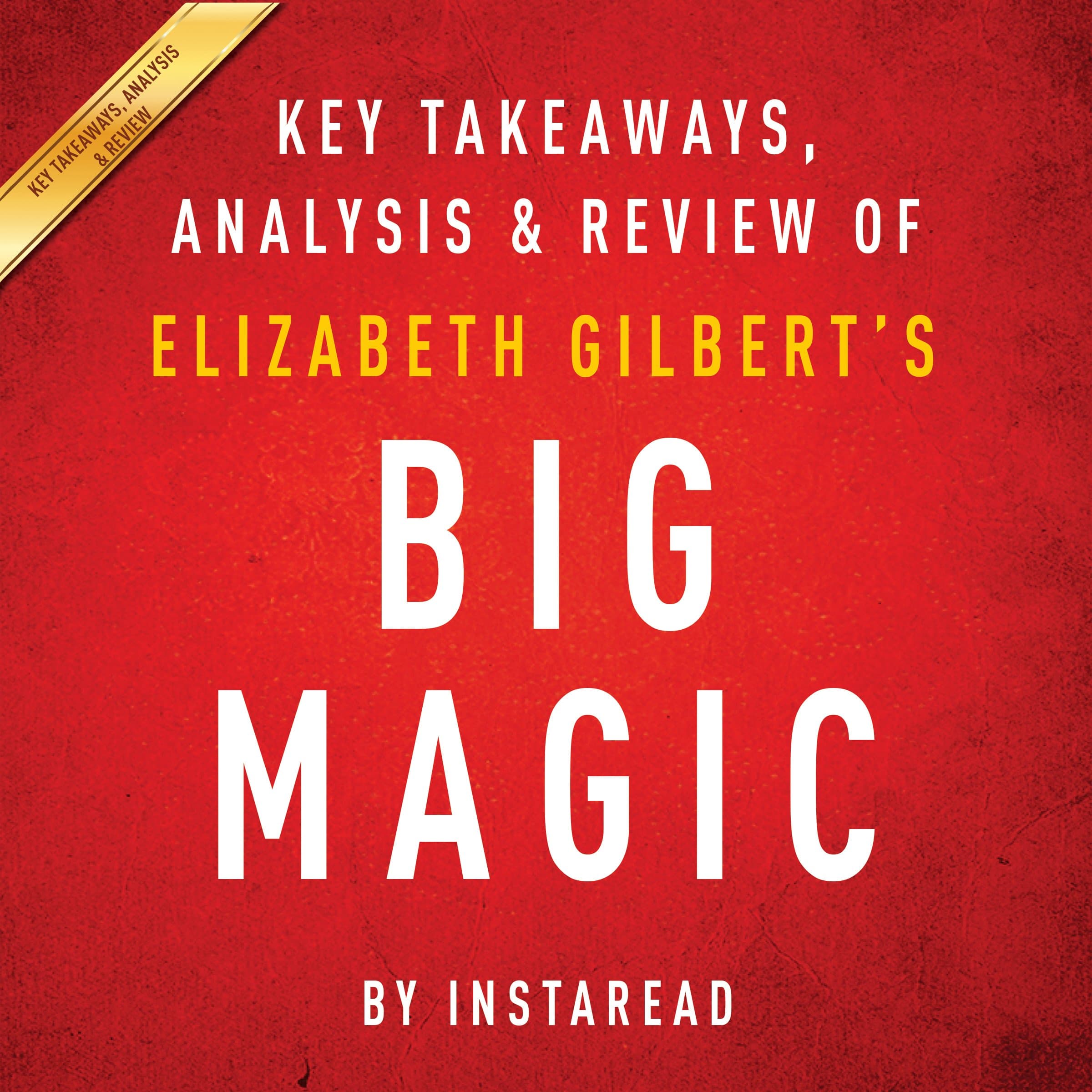 Big Magic: Creative Living Beyond Fear, by Elizabeth Gilbert: Key Takeaways, Analysis & Review